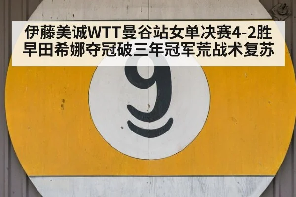 伊藤美诚WTT曼谷站女单决赛4-2胜早田希娜夺冠破三年冠军荒战术复苏