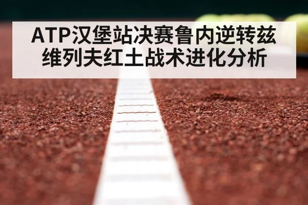 ATP汉堡站决赛鲁内逆转兹维列夫红土战术进化分析