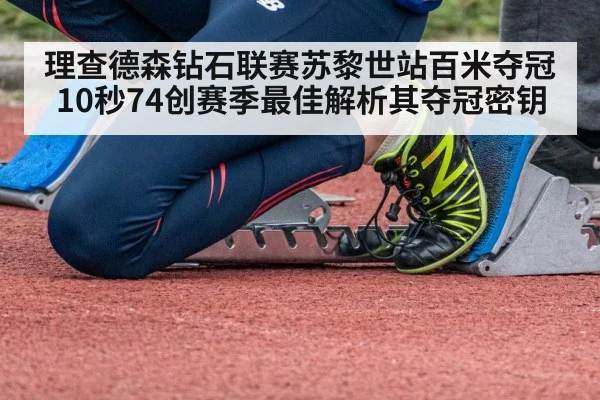 理查德森钻石联赛苏黎世站百米夺冠 10秒74创赛季最佳解析其夺冠密钥