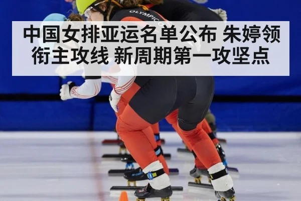中国女排亚运名单公布 朱婷领衔主攻线 新周期第一攻坚点