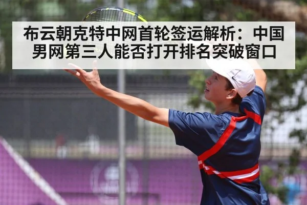 布云朝克特中网首轮签运解析:中国男网第三人能否打开排名突破窗口