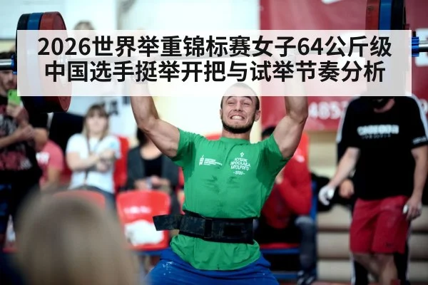 2026世界举重锦标赛女子64公斤级中国选手挺举开把与试举节奏分析